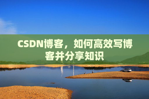 CSDN博客，如何高效写博客并分享知识